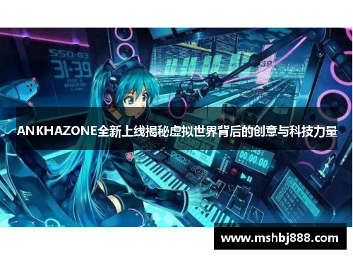 ANKHAZONE全新上线揭秘虚拟世界背后的创意与科技力量