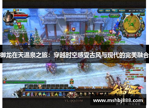 御龙在天温泉之旅:穿越时空感受古风与现代的完美融合 御龙在天温泉之旅:穿越时空感受古风与现代的完美融合